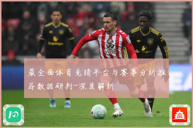 最全面体育竞猜平台与赛事分析推荐数据研判-深度解析