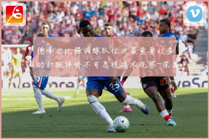 德泽尔比强调球队位次最重要过多的积极评价不可忽视战术观察-深度解析
