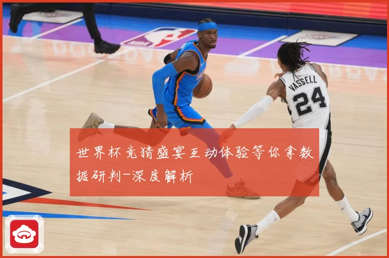 世界杯竞猜盛宴互动体验等你拿数据研判-深度解析