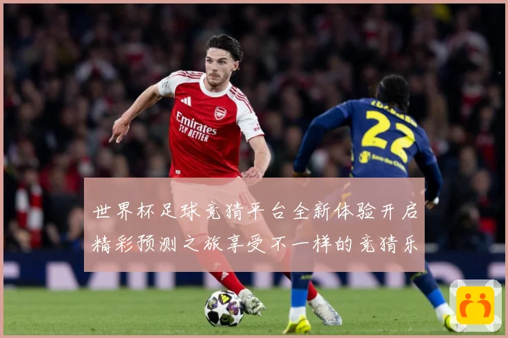 世界杯足球竞猜平台全新体验开启精彩预测之旅享受不一样的竞猜乐数据研判-深度解析