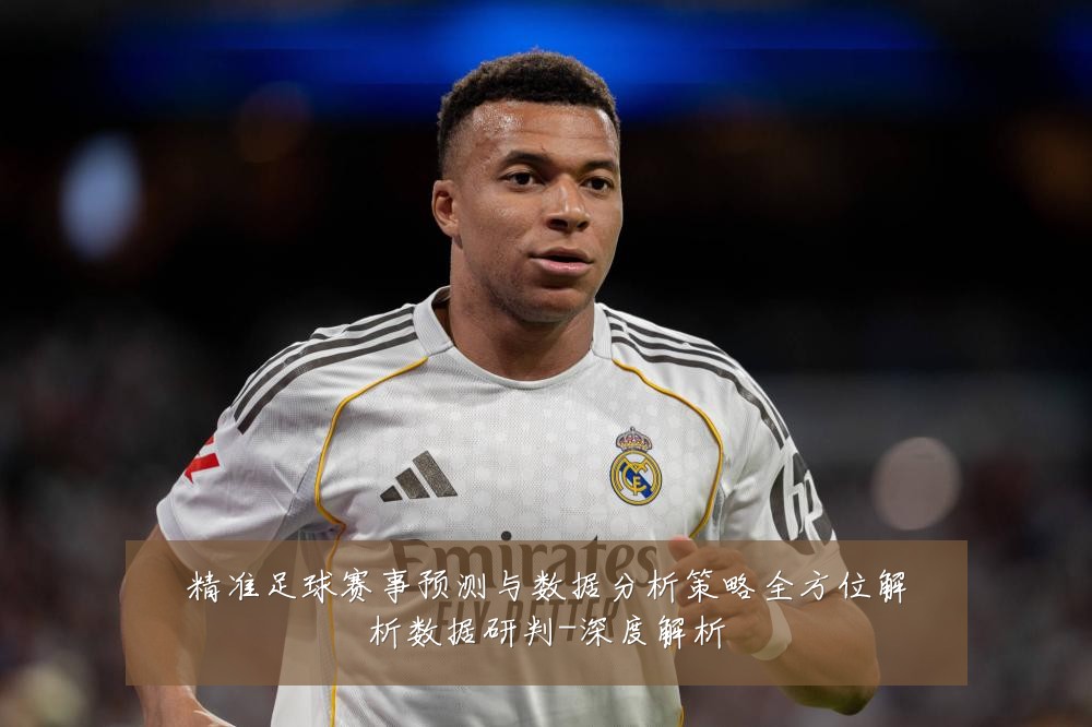 精准足球赛事预测与数据分析策略全方位解析数据研判-深度解析
