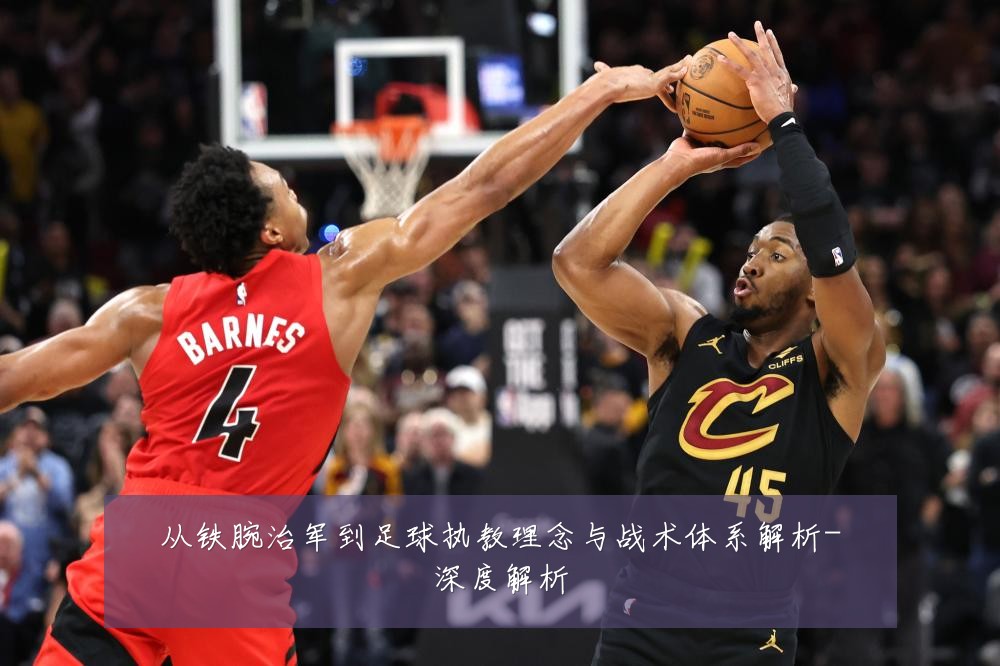 从铁腕治军到足球执教理念与战术体系解析-深度解析