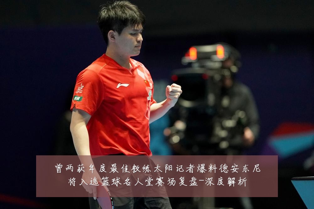 曾两获年度最佳教练太阳记者爆料德安东尼将入选篮球名人堂赛场复盘-深度解析