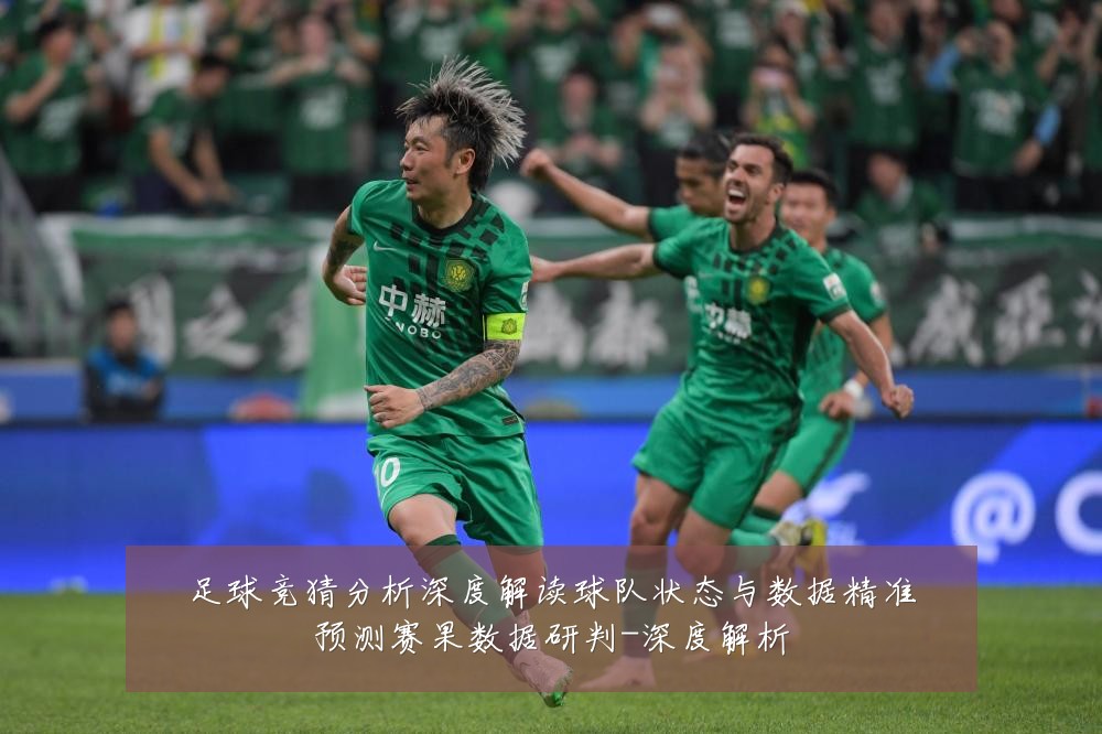 足球竞猜分析深度解读球队状态与数据精准预测赛果数据研判-深度解析