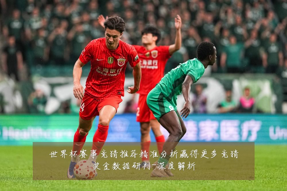 世界杯赛事竞猜推荐精准分析赢得更多竞猜奖金数据研判-深度解析