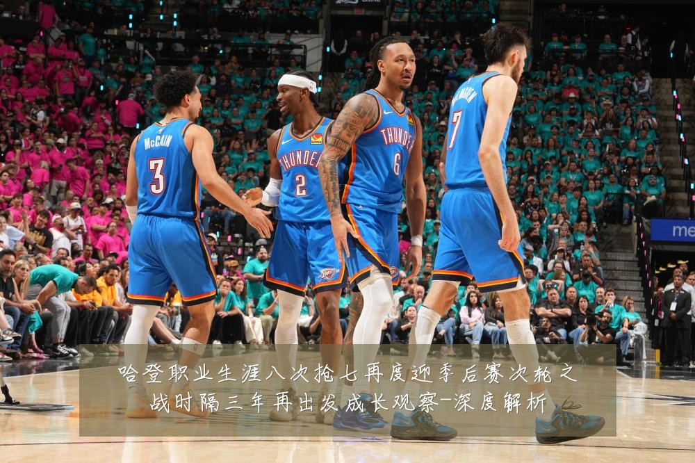 哈登职业生涯八次抢七再度迎季后赛次轮之战时隔三年再出发成长观察-深度解析