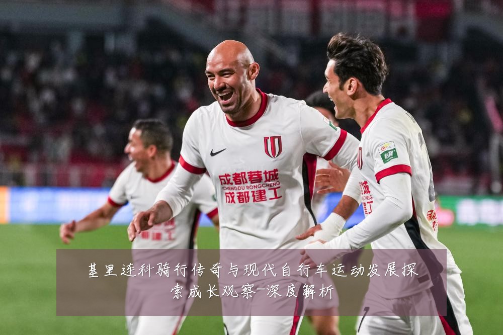 基里连科骑行传奇与现代自行车运动发展探索成长观察-深度解析