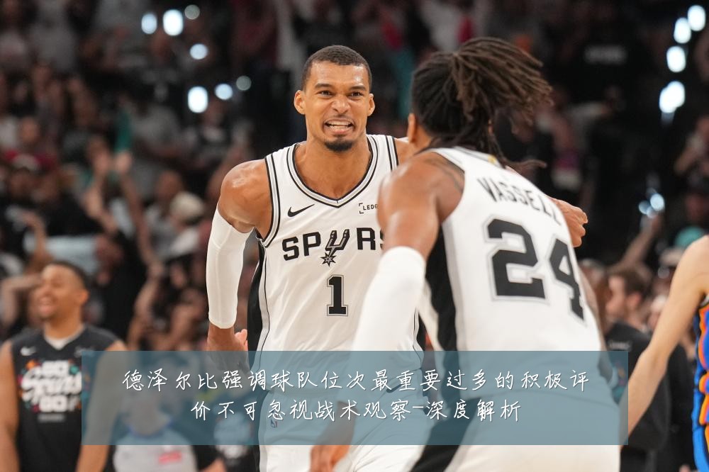 德泽尔比强调球队位次最重要过多的积极评价不可忽视战术观察-深度解析