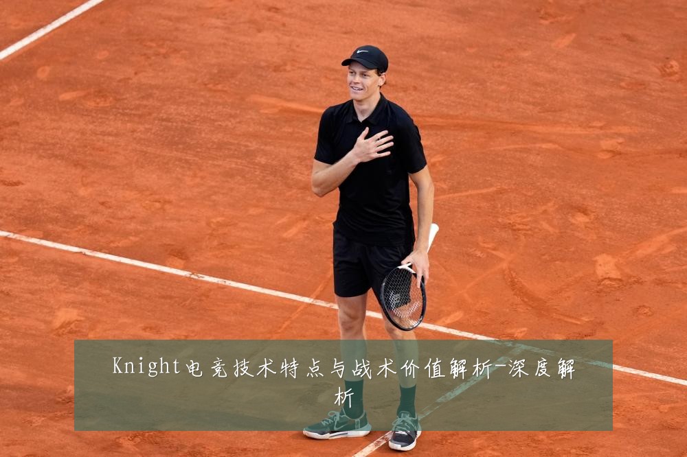Knight电竞技术特点与战术价值解析-深度解析